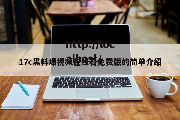 17c黑料爆视频在线看免费版的简单介绍