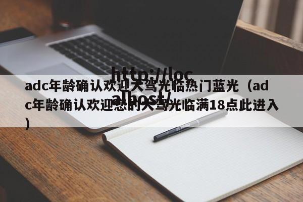 adc年龄确认欢迎大驾光临热门蓝光（adc年龄确认欢迎您的大驾光临满18点此进入）