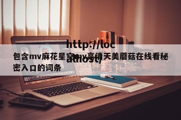 包含mv麻花星空mv高清天美蘑菇在线看秘密入口的词条