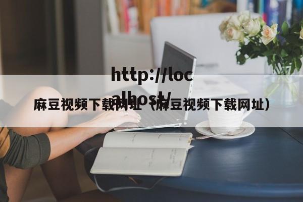 麻豆视频下载网址（麻豆视频下载网址）